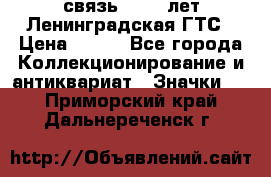 1.1) связь : 100 лет Ленинградская ГТС › Цена ­ 190 - Все города Коллекционирование и антиквариат » Значки   . Приморский край,Дальнереченск г.